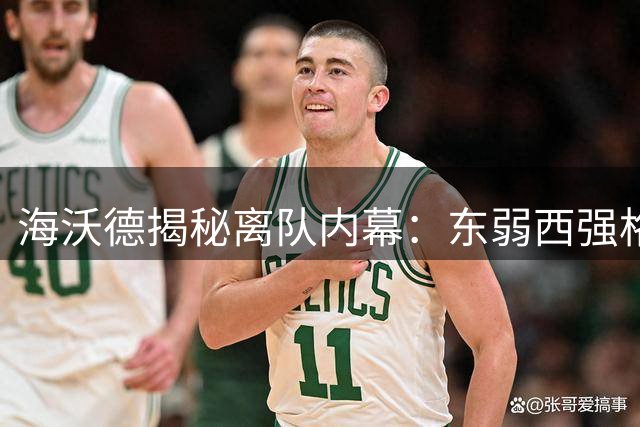 海沃德揭秘离队内幕：东弱西强格局促使其转投绿军